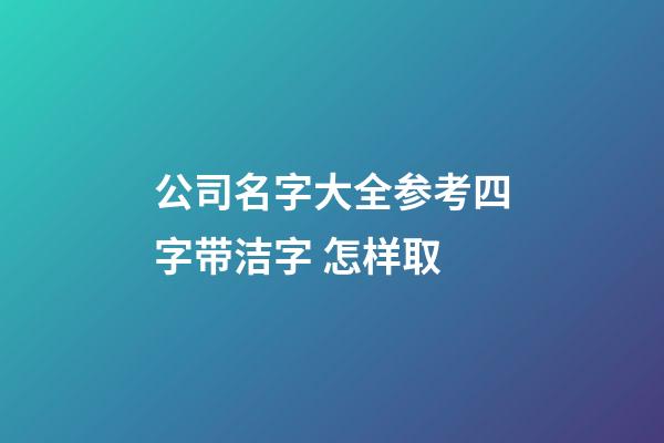 公司名字大全参考四字带洁字 怎样取-第1张-公司起名-玄机派